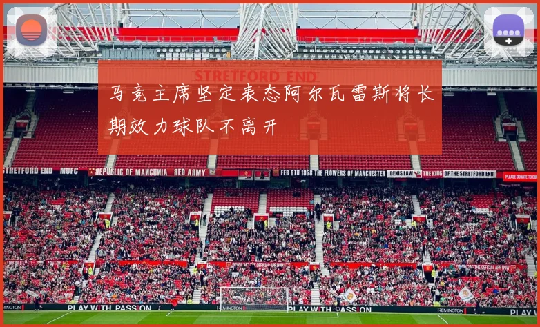 马竞主席坚定表态阿尔瓦雷斯将长期效力球队不离开