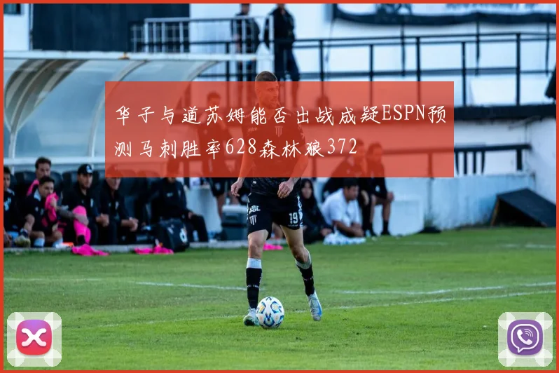 华子与道苏姆能否出战成疑ESPN预测马刺胜率628森林狼372