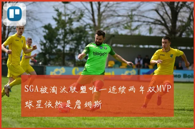 SGA被淘汰联盟唯一连续两年双MVP球星依然是詹姆斯
