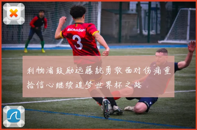 利物浦鼓励远藤航勇敢面对伤痛重拾信心继续追梦世界杯之路