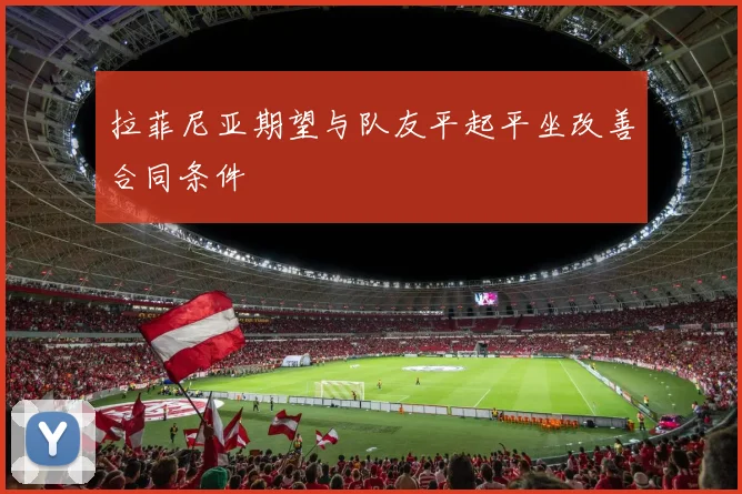 拉菲尼亚期望与队友平起平坐改善合同条件